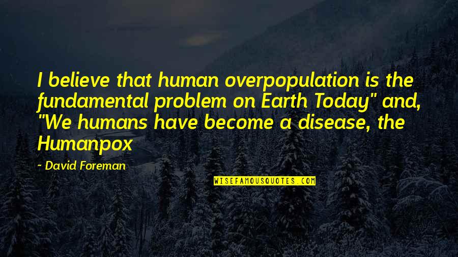 Overpopulation Problem Quotes By David Foreman: I believe that human overpopulation is the fundamental