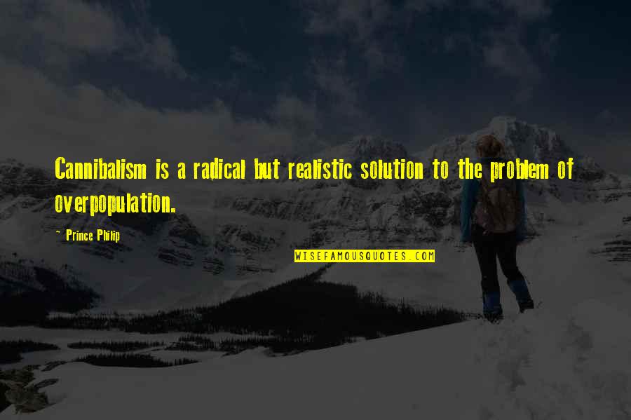 Overpopulation Problem Quotes By Prince Philip: Cannibalism is a radical but realistic solution to