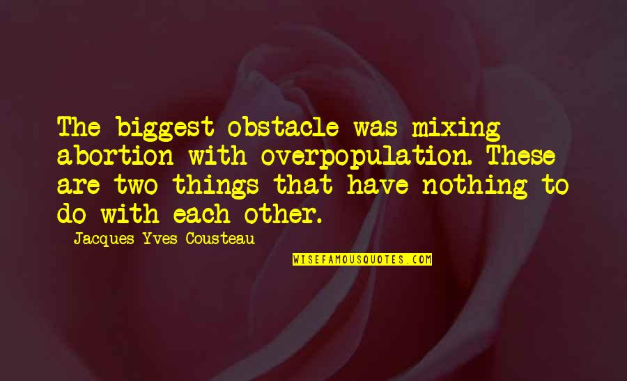 Overpopulation Quotes By Jacques-Yves Cousteau: The biggest obstacle was mixing abortion with overpopulation. Overpopulation Quotes By Jacques-Yves Cousteau: The biggest obstacle was mixing abortion with overpopulation.