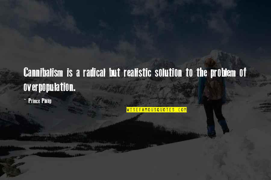 Overpopulation Quotes By Prince Philip: Cannibalism is a radical but realistic solution to