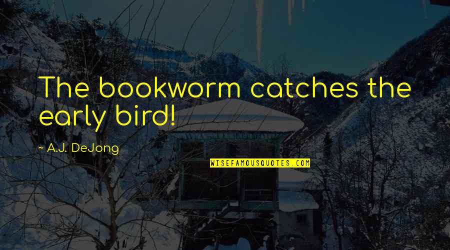 Overpowering Others Quotes By A.J. DeJong: The bookworm catches the early bird!