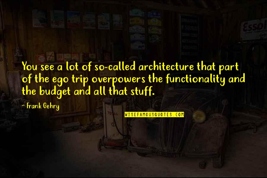 Overpowers Quotes By Frank Gehry: You see a lot of so-called architecture that