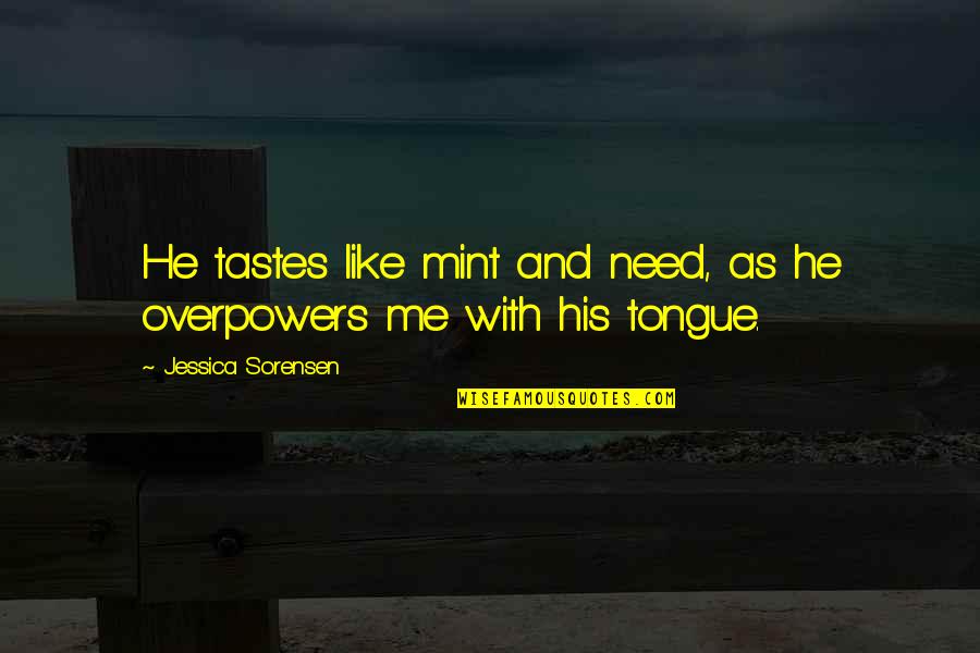 Overpowers Quotes By Jessica Sorensen: He tastes like mint and need, as he