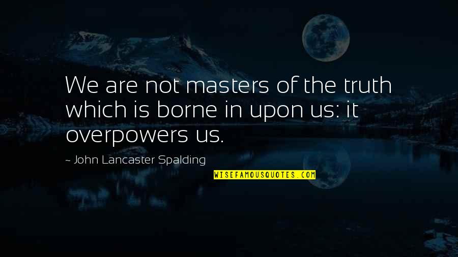 Overpowers Quotes By John Lancaster Spalding: We are not masters of the truth which