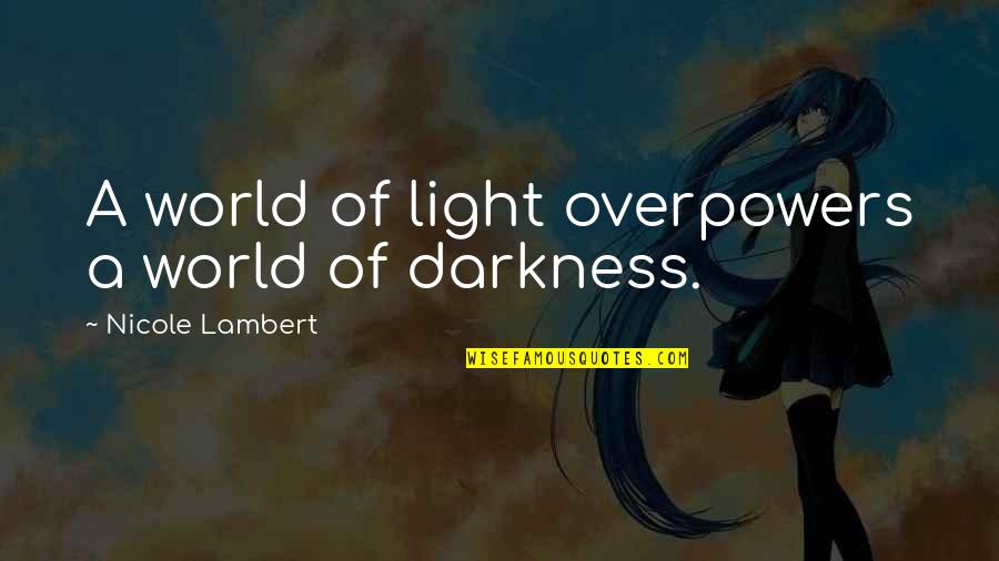 Overpowers Quotes By Nicole Lambert: A world of light overpowers a world of