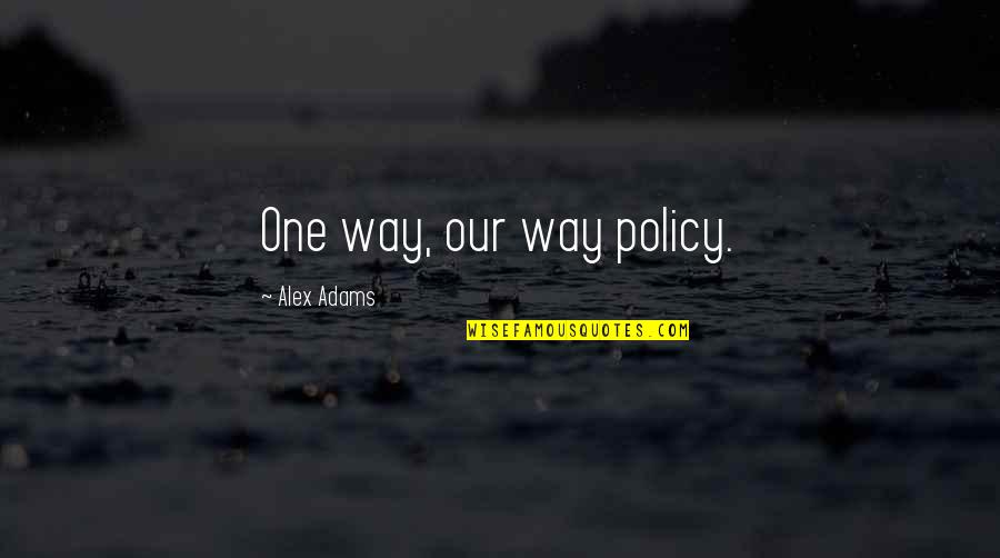 Overpraise Quotes By Alex Adams: One way, our way policy.