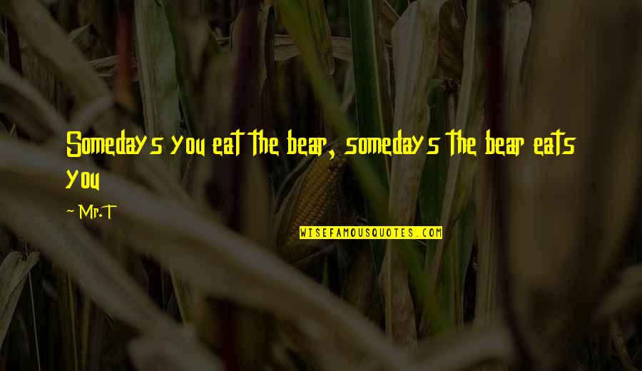 Overpraised Quotes By Mr. T: Somedays you eat the bear, somedays the bear