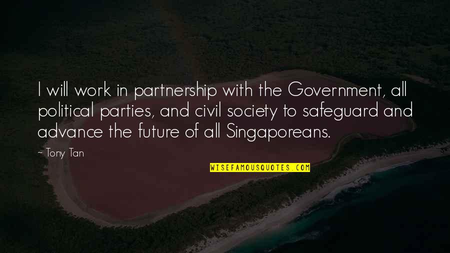 Overpraised Quotes By Tony Tan: I will work in partnership with the Government,