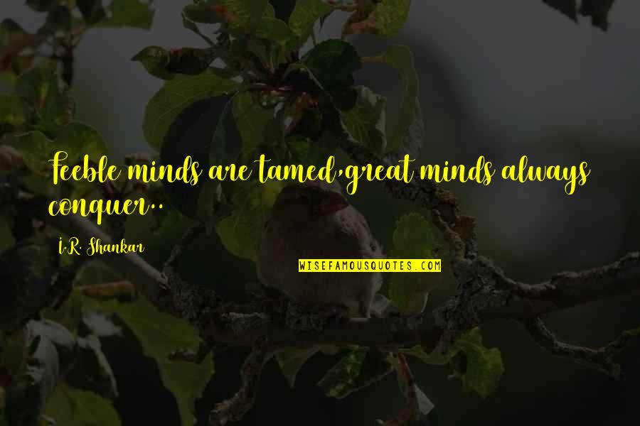 Overproducer Quotes By I.R. Shankar: Feeble minds are tamed,great minds always conquer.. Overproducer Quotes By I.R. Shankar: Feeble minds are tamed,great minds always conquer..