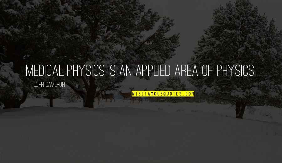 Overproductions Quotes By John Cameron: Medical physics is an applied area of physics. Overproductions Quotes By John Cameron: Medical physics is an applied area of physics.