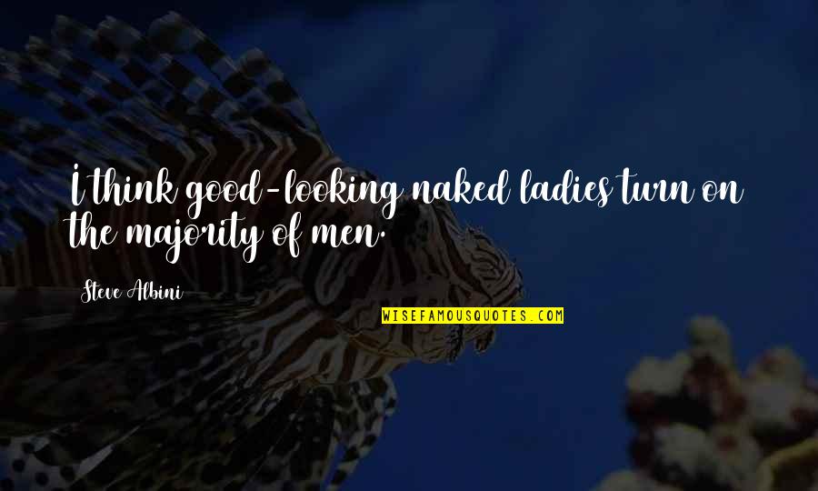 Overpromise And Underdeliver Quotes By Steve Albini: I think good-looking naked ladies turn on the
