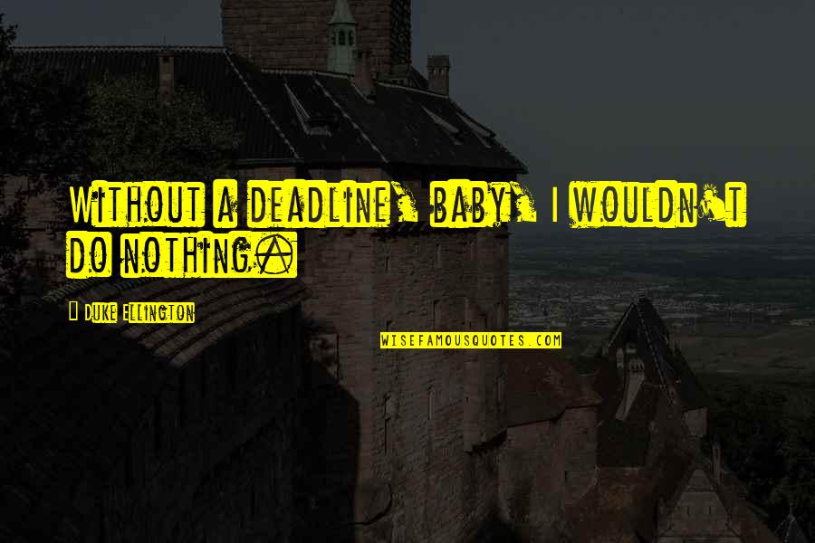 Overprotecting A Child Quotes By Duke Ellington: Without a deadline, baby, I wouldn't do nothing.