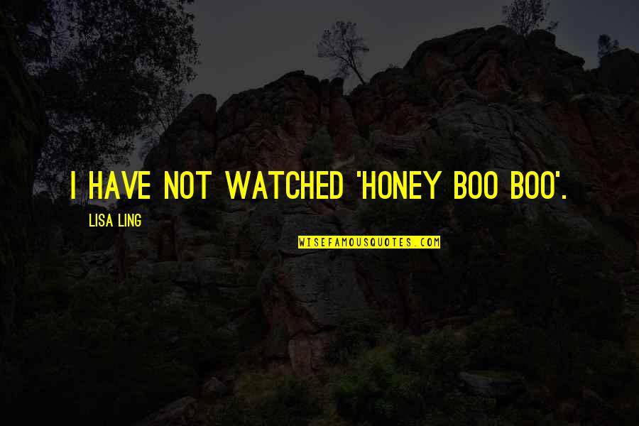 Overprotective Mom Quotes By Lisa Ling: I have not watched 'Honey Boo Boo'.