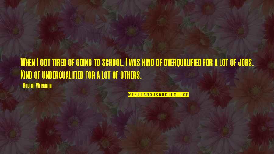 Overqualified Quotes By Robert Weinberg: When I got tired of going to school,