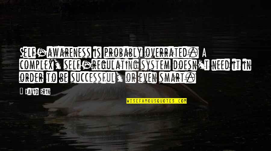 Overrated Quotes By David Brin: Self-awareness is probably overrated. A complex, self-regulating system Overrated Quotes By David Brin: Self-awareness is probably overrated. A complex, self-regulating system