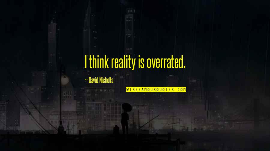 Overrated Quotes By David Nicholls: I think reality is overrated. Overrated Quotes By David Nicholls: I think reality is overrated.