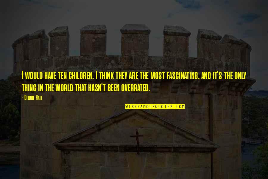 Overrated Quotes By Deidre Hall: I would have ten children. I think they Overrated Quotes By Deidre Hall: I would have ten children. I think they