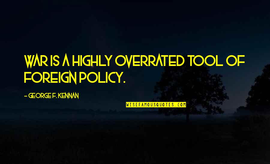 Overrated Quotes By George F. Kennan: War is a highly overrated tool of foreign Overrated Quotes By George F. Kennan: War is a highly overrated tool of foreign