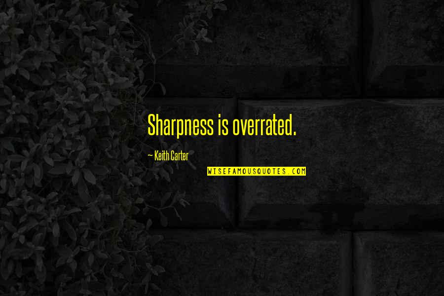 Overrated Quotes By Keith Carter: Sharpness is overrated. Overrated Quotes By Keith Carter: Sharpness is overrated.
