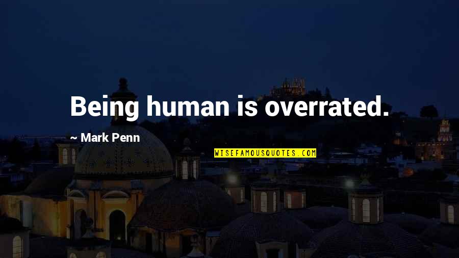 Overrated Quotes By Mark Penn: Being human is overrated. Overrated Quotes By Mark Penn: Being human is overrated.