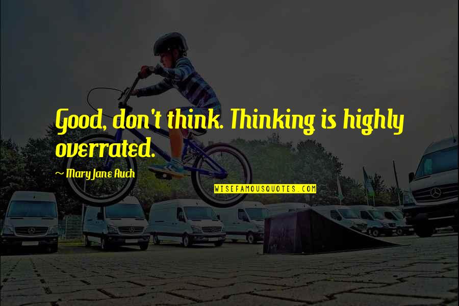 Overrated Quotes By Mary Jane Auch: Good, don't think. Thinking is highly overrated. Overrated Quotes By Mary Jane Auch: Good, don't think. Thinking is highly overrated.