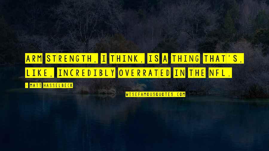 Overrated Quotes By Matt Hasselbeck: Arm strength, I think, is a thing that's,