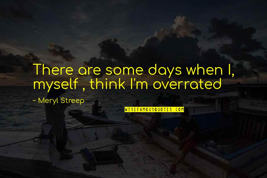 Overrated Quotes By Meryl Streep: There are some days when I, myself , Overrated Quotes By Meryl Streep: There are some days when I, myself ,