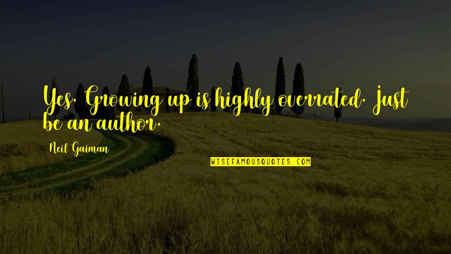 Overrated Quotes By Neil Gaiman: Yes. Growing up is highly overrated. Just be Overrated Quotes By Neil Gaiman: Yes. Growing up is highly overrated. Just be