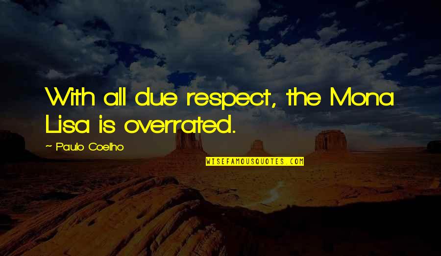 Overrated Quotes By Paulo Coelho: With all due respect, the Mona Lisa is Overrated Quotes By Paulo Coelho: With all due respect, the Mona Lisa is