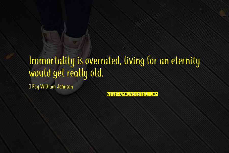Overrated Quotes By Ray William Johnson: Immortality is overrated, living for an eternity would Overrated Quotes By Ray William Johnson: Immortality is overrated, living for an eternity would