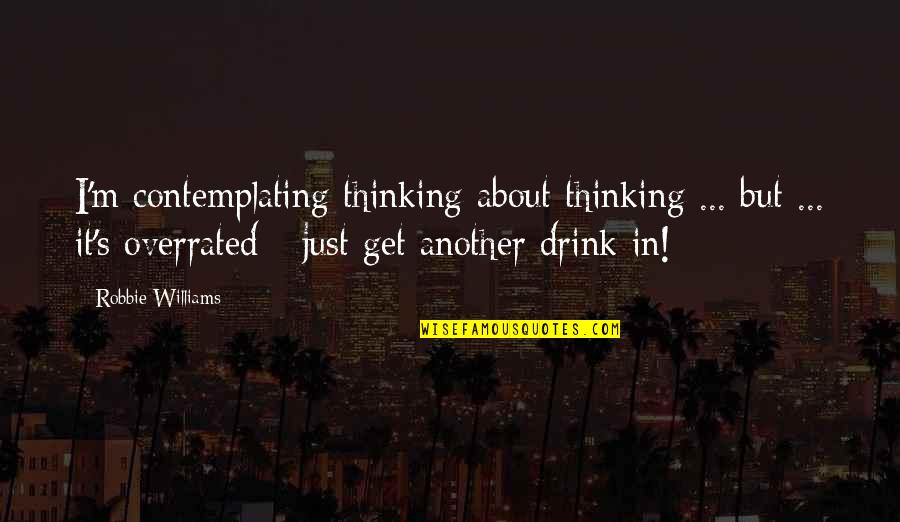 Overrated Quotes By Robbie Williams: I'm contemplating thinking about thinking ... but ... Overrated Quotes By Robbie Williams: I'm contemplating thinking about thinking ... but ...