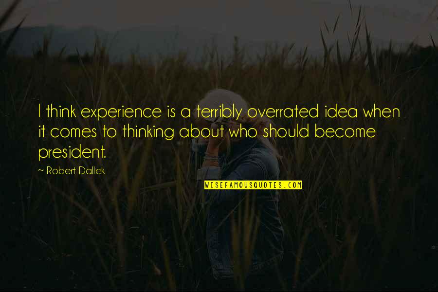 Overrated Quotes By Robert Dallek: I think experience is a terribly overrated idea Overrated Quotes By Robert Dallek: I think experience is a terribly overrated idea
