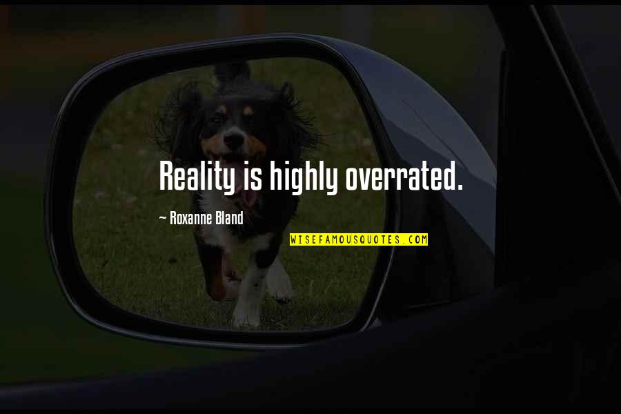 Overrated Quotes By Roxanne Bland: Reality is highly overrated. Overrated Quotes By Roxanne Bland: Reality is highly overrated.