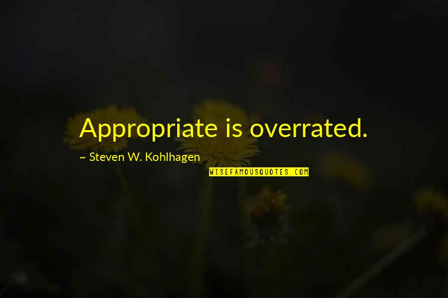 Overrated Quotes By Steven W. Kohlhagen: Appropriate is overrated. Overrated Quotes By Steven W. Kohlhagen: Appropriate is overrated.