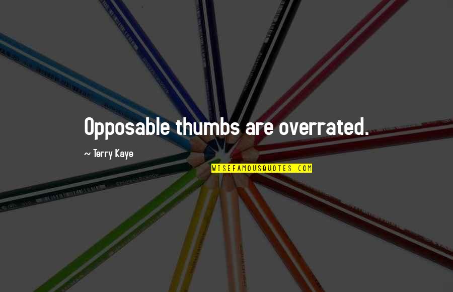Overrated Quotes By Terry Kaye: Opposable thumbs are overrated. Overrated Quotes By Terry Kaye: Opposable thumbs are overrated.