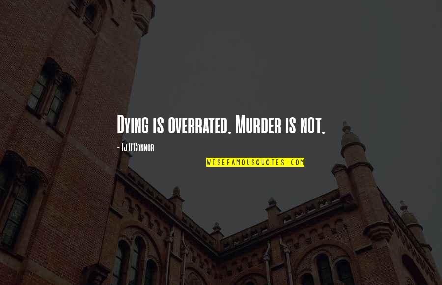 Overrated Quotes By Tj O'Connor: Dying is overrated. Murder is not. Overrated Quotes By Tj O'Connor: Dying is overrated. Murder is not.