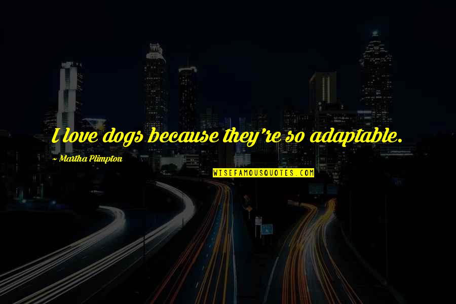Overrated Relationship Quotes By Martha Plimpton: I love dogs because they're so adaptable.
