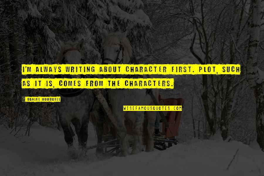 Overrated Relationships Quotes By Daniel Woodrell: I'm always writing about character first. Plot, such Overrated Relationships Quotes By Daniel Woodrell: I'm always writing about character first. Plot, such
