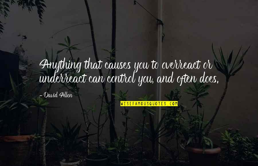 Overreact Quotes By David Allen: Anything that causes you to overreact or underreact