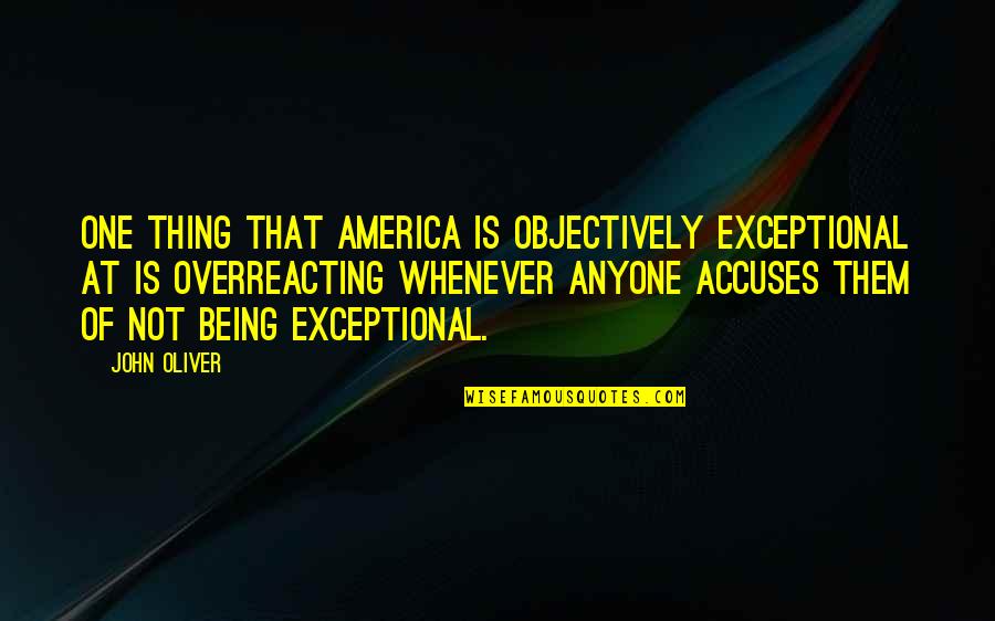 Overreacting Quotes By John Oliver: One thing that America is objectively exceptional at Overreacting Quotes By John Oliver: One thing that America is objectively exceptional at