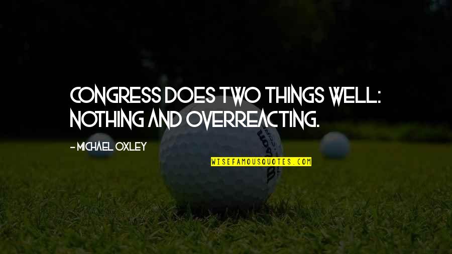 Overreacting Quotes By Michael Oxley: Congress does two things well: nothing and overreacting. Overreacting Quotes By Michael Oxley: Congress does two things well: nothing and overreacting.