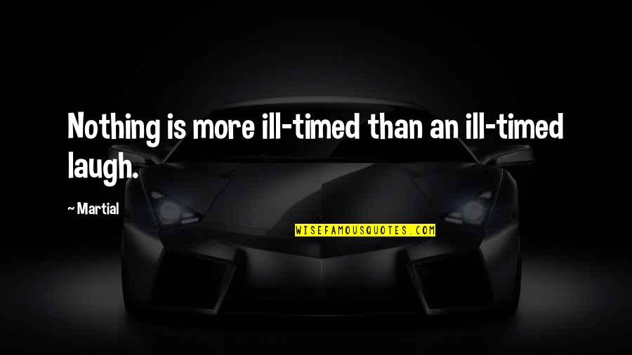 Overreacting Quotes Quotes By Martial: Nothing is more ill-timed than an ill-timed laugh.