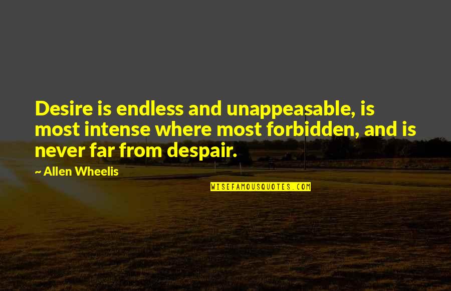 Overreacts Quotes By Allen Wheelis: Desire is endless and unappeasable, is most intense Overreacts Quotes By Allen Wheelis: Desire is endless and unappeasable, is most intense
