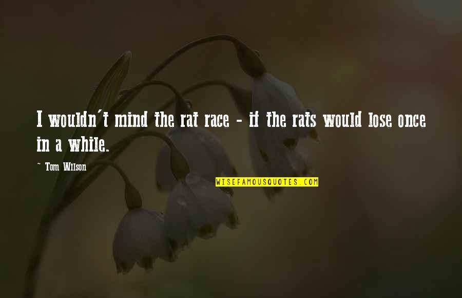 Overreacts Quotes By Tom Wilson: I wouldn't mind the rat race - if