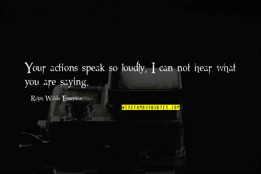 Overrides Synonym Quotes By Ralph Waldo Emerson: Your actions speak so loudly, I can not