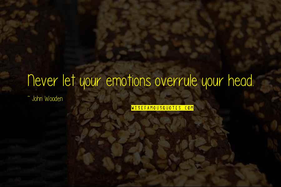 Overrule Quotes By John Wooden: Never let your emotions overrule your head.