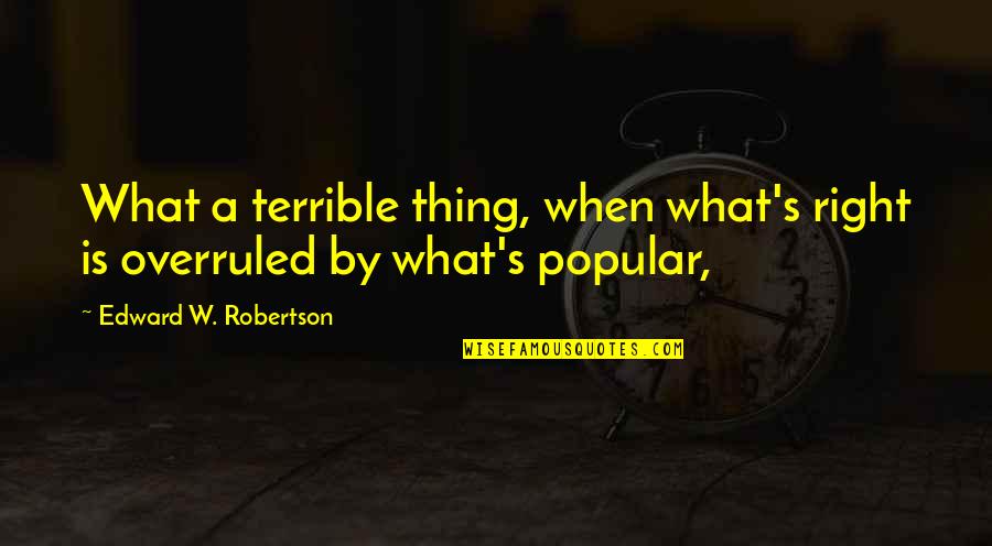 Overruled Quotes By Edward W. Robertson: What a terrible thing, when what's right is