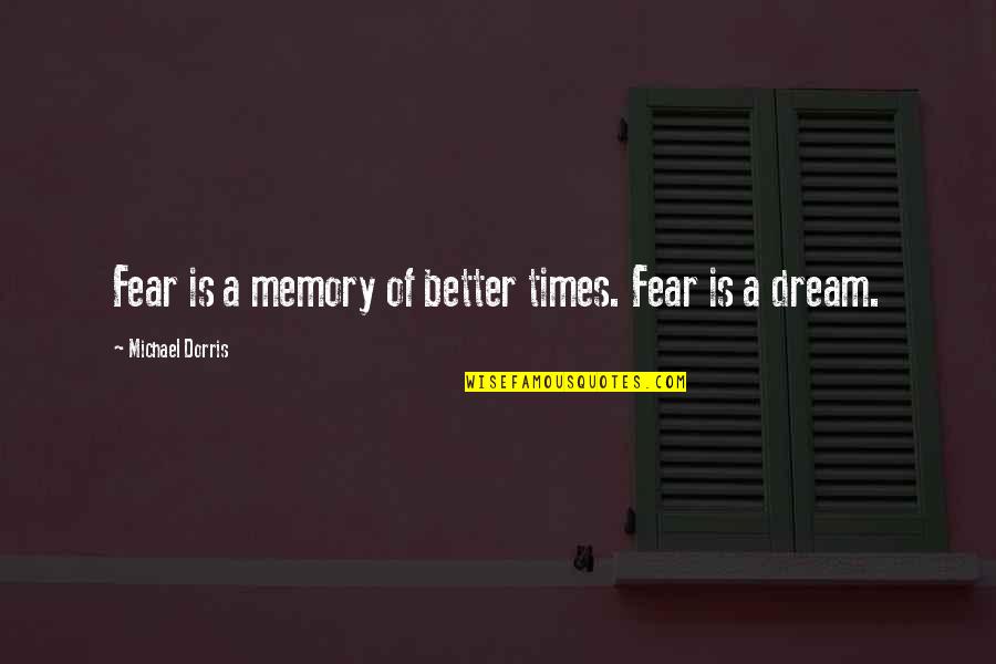 Overrules Synonyms Quotes By Michael Dorris: Fear is a memory of better times. Fear