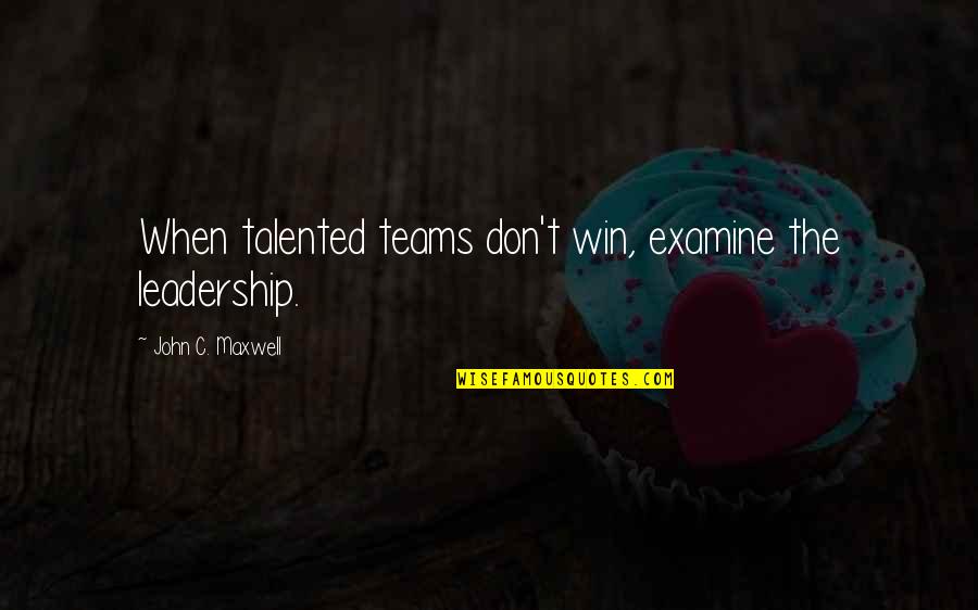 Overruling Quotes By John C. Maxwell: When talented teams don't win, examine the leadership.