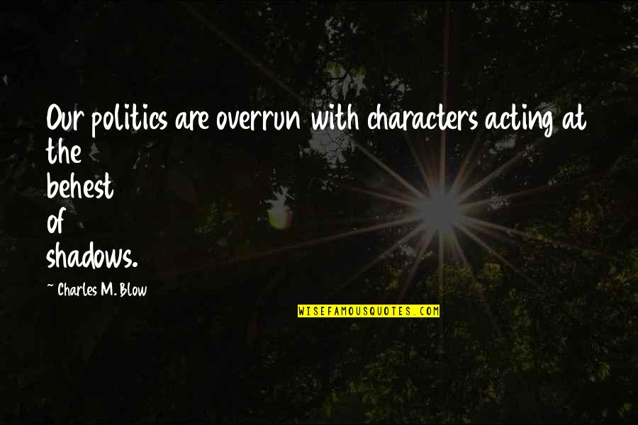 Overrun Quotes By Charles M. Blow: Our politics are overrun with characters acting at